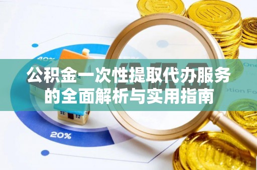 惠州公积金一次性提取代办服务的全面解析与实用指南