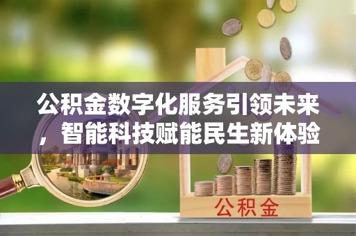 惠州公积金数字化服务引领未来，智能科技赋能民生新体验