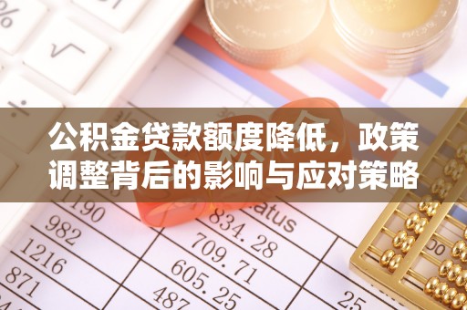 惠州公积金贷款额度降低，政策调整背后的影响与应对策略