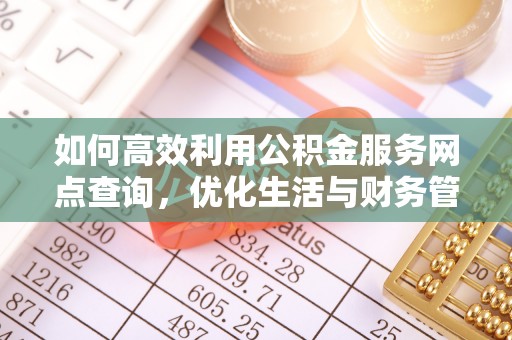 惠州如何高效利用公积金服务网点查询，优化生活与财务管理