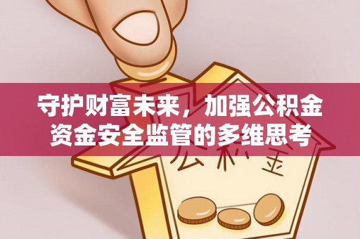 惠州守护财富未来，加强公积金资金安全监管的多维思考