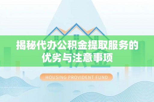 惠州揭秘代办公积金提取服务的优劣与注意事项
