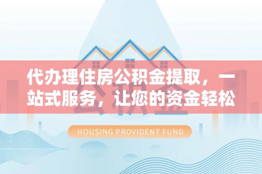 惠州代办理住房公积金提取，一站式服务，让您的资金轻松到账