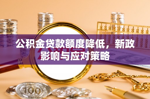 惠州公积金贷款额度降低，新政影响与应对策略