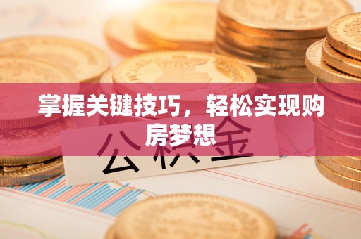 惠州掌握关键技巧，轻松实现购房梦想