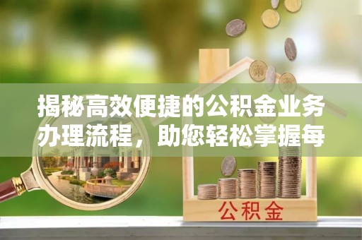 惠州揭秘高效便捷的公积金业务办理流程，助您轻松掌握每一步