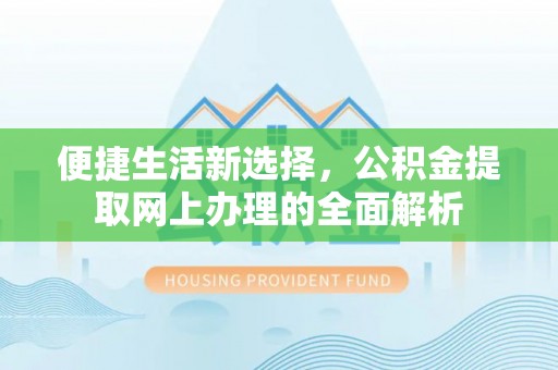 惠州便捷生活新选择，公积金提取网上办理的全面解析