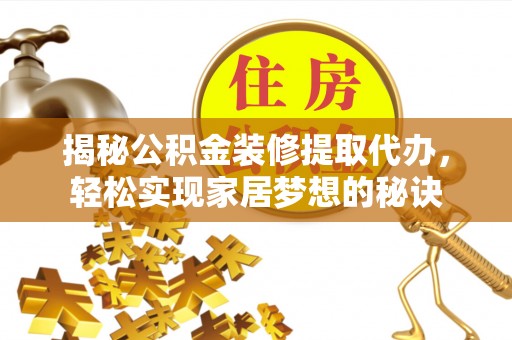 惠州揭秘公积金装修提取代办，轻松实现家居梦想的秘诀