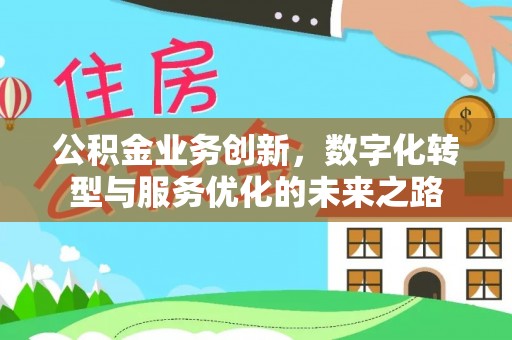 惠州公积金业务创新，数字化转型与服务优化的未来之路