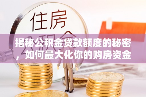 惠州揭秘公积金贷款额度的秘密，如何最大化你的购房资金