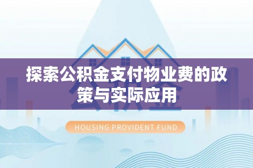 惠州探索公积金支付物业费的政策与实际应用