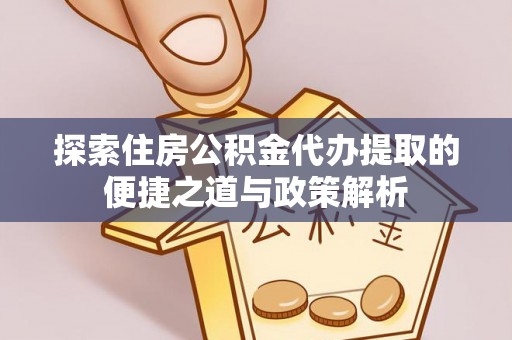 惠州探索住房公积金代办提取的便捷之道与政策解析