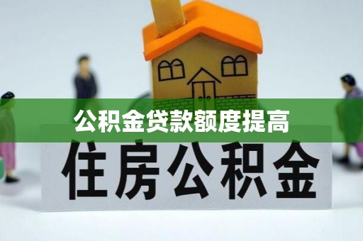 惠州公积金贷款额度提高