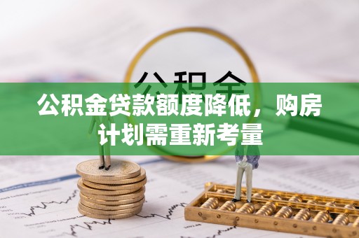 惠州公积金贷款额度降低，购房计划需重新考量