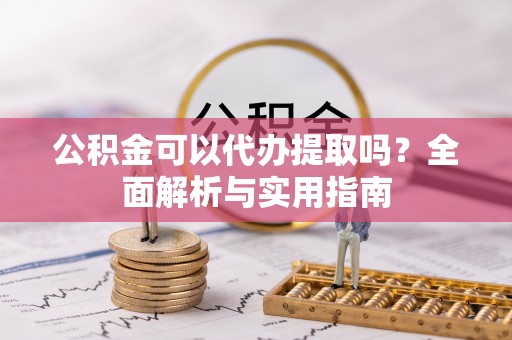 惠州公积金可以代办提取吗？全面解析与实用指南