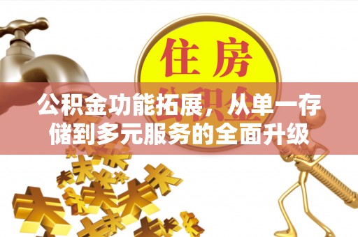 惠州公积金功能拓展，从单一存储到多元服务的全面升级