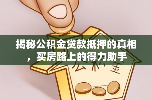 惠州揭秘公积金贷款抵押的真相，买房路上的得力助手