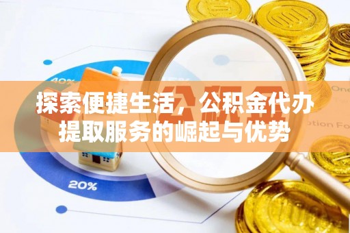 惠州探索便捷生活，公积金代办提取服务的崛起与优势