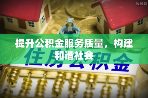 惠州提升公积金服务质量，构建和谐社会