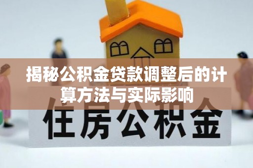 惠州揭秘公积金贷款调整后的计算方法与实际影响