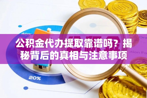 惠州公积金代办提取靠谱吗？揭秘背后的真相与注意事项