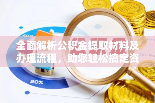 惠州全面解析公积金提取材料及办理流程，助您轻松搞定资金提取
