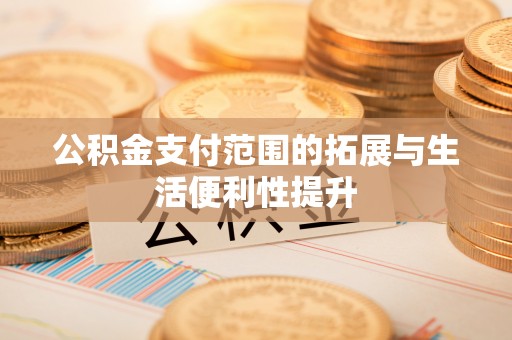 惠州公积金支付范围的拓展与生活便利性提升