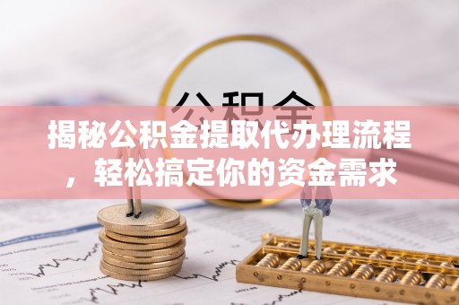 惠州揭秘公积金提取代办理流程，轻松搞定你的资金需求