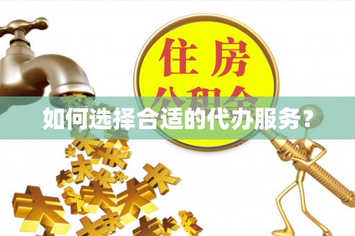 惠州如何选择合适的代办服务？