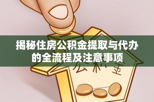 惠州揭秘住房公积金提取与代办的全流程及注意事项