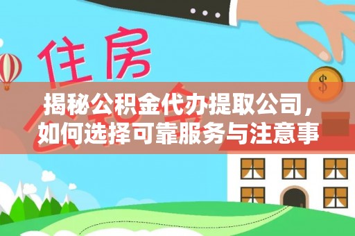 惠州揭秘公积金代办提取公司，如何选择可靠服务与注意事项