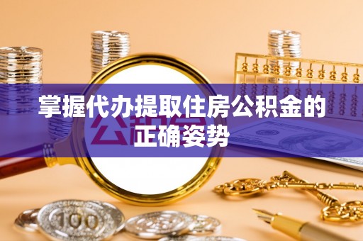 惠州掌握代办提取住房公积金的正确姿势
