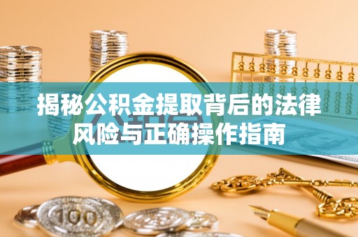 惠州揭秘公积金提取背后的法律风险与正确操作指南