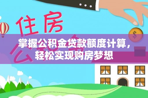 惠州掌握公积金贷款额度计算，轻松实现购房梦想