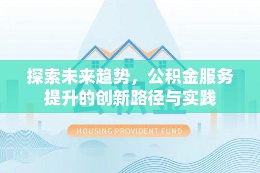 惠州探索未来趋势，公积金服务提升的创新路径与实践