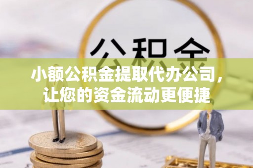 惠州小额公积金提取代办公司，让您的资金流动更便捷