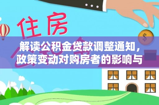 惠州解读公积金贷款调整通知，政策变动对购房者的影响与应对策略