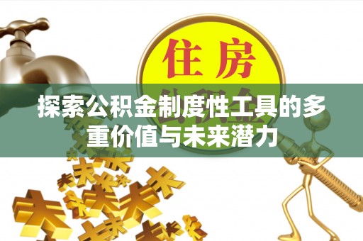 惠州探索公积金制度性工具的多重价值与未来潜力