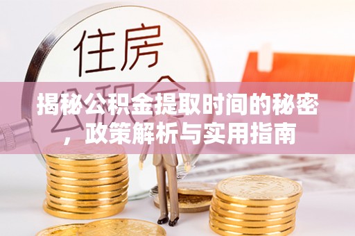 惠州揭秘公积金提取时间的秘密，政策解析与实用指南