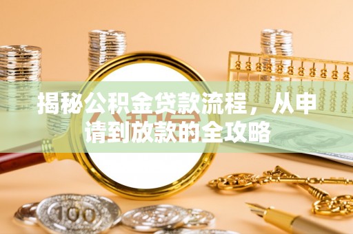 惠州揭秘公积金贷款流程，从申请到放款的全攻略