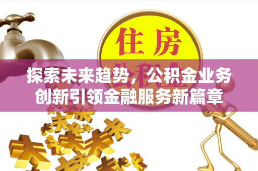 惠州探索未来趋势，公积金业务创新引领金融服务新篇章