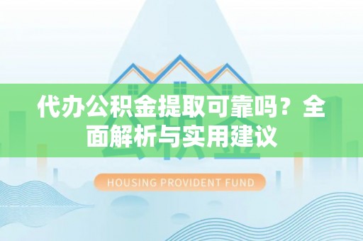 惠州代办公积金提取可靠吗？全面解析与实用建议