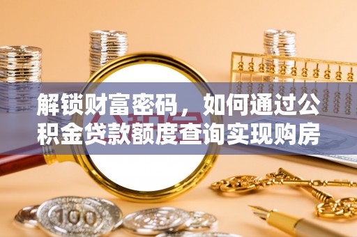 惠州解锁财富密码，如何通过公积金贷款额度查询实现购房梦想