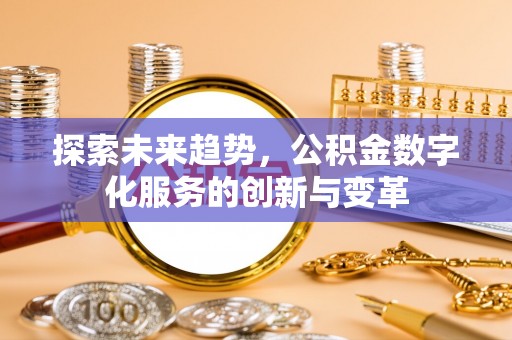 惠州探索未来趋势，公积金数字化服务的创新与变革