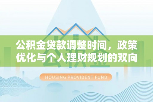 惠州公积金贷款调整时间，政策优化与个人理财规划的双向考量