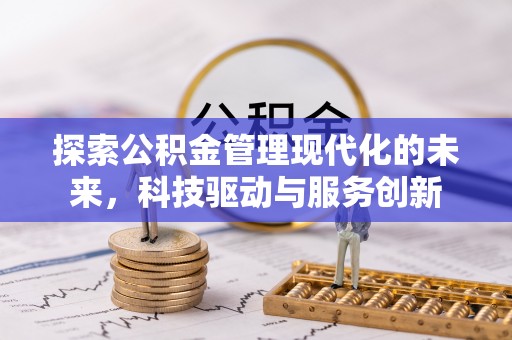 惠州探索公积金管理现代化的未来，科技驱动与服务创新
