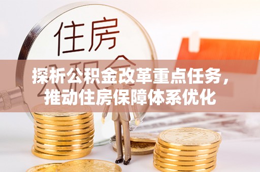 惠州探析公积金改革重点任务，推动住房保障体系优化
