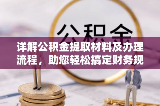 惠州详解公积金提取材料及办理流程，助您轻松搞定财务规划
