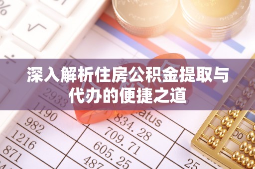 惠州深入解析住房公积金提取与代办的便捷之道