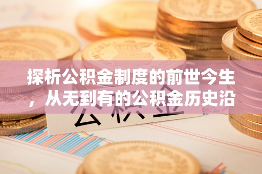 惠州探析公积金制度的前世今生，从无到有的公积金历史沿革解析